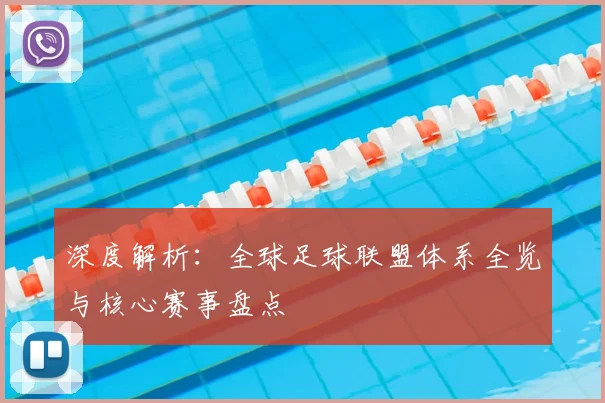 深度解析:全球足球联盟体系全览与核心赛事盘点