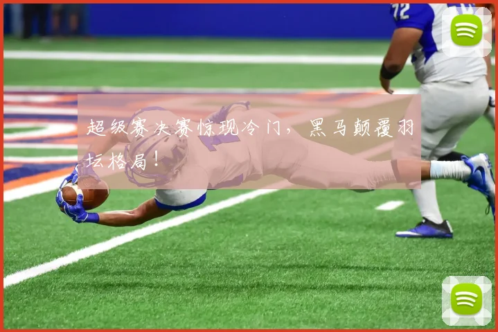 超级赛决赛惊现冷门，黑马颠覆羽坛格局！