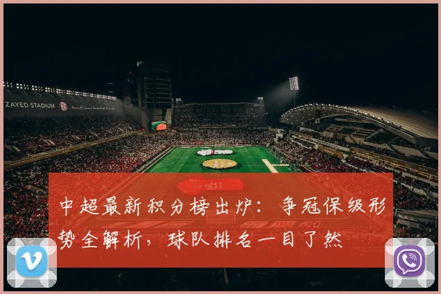 中超最新积分榜出炉：争冠保级形势全解析，球队排名一目了然