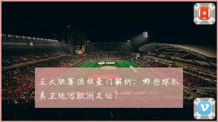 五大联赛顶级豪门解析:哪些球队真正统治欧洲足坛?