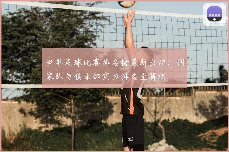 世界足球比赛排名榜最新出炉:国家队与俱乐部实力排名全解析