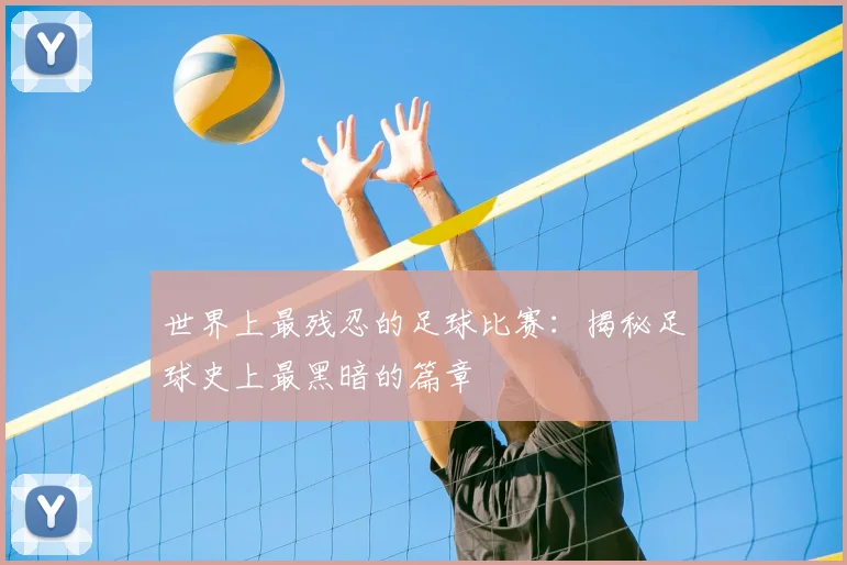 世界上最残忍的足球比赛:揭秘足球史上最黑暗的篇章
