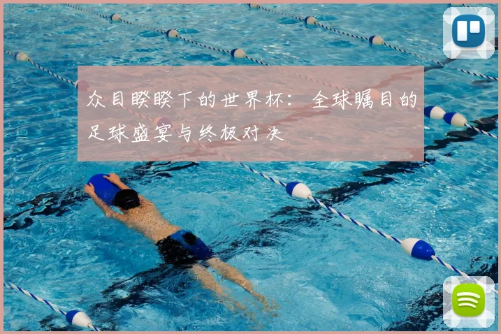 众目睽睽下的世界杯：全球瞩目的足球盛宴与终极对决