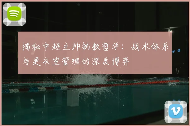揭秘中超主帅执教哲学：战术体系与更衣室管理的深度博弈