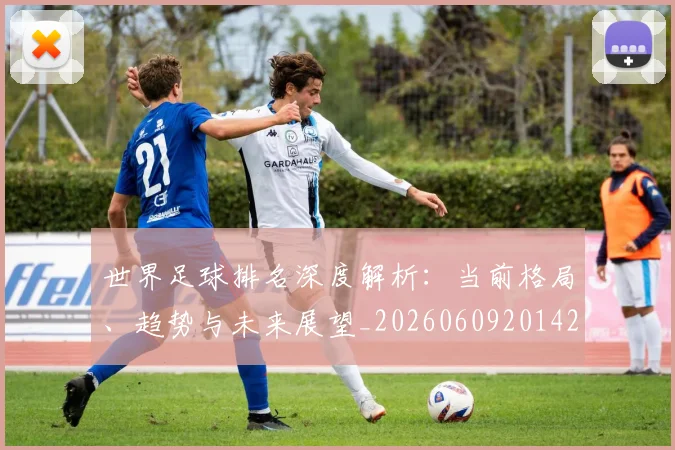 世界足球排名深度解析：当前格局、趋势与未来展望_20260609201429